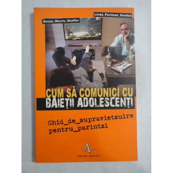 Cum sa comunici cu BAIETII ADOLESCENTI Ghid de supravietuire pentru parinti - Susan Morris SHAFFER / Linda Perlman GORDON Cum sa comunici cu BAIETII ADOLESCENTI Ghid de supravietuire pentru parinti - Susan Morris SHAFFER / Linda Perlman GORDON